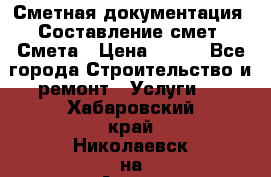 Сметная документация. Составление смет. Смета › Цена ­ 500 - Все города Строительство и ремонт » Услуги   . Хабаровский край,Николаевск-на-Амуре г.